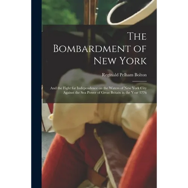 The Bombardment of New York: and the Fight for Independence on the Waters of New York City Against the Sea Power of Great Britain in the Year 1776