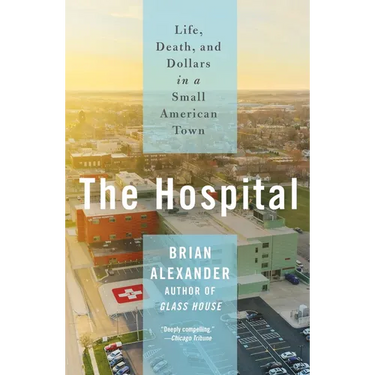 The Hospital: Life, Death, and Dollars in a Small American Town