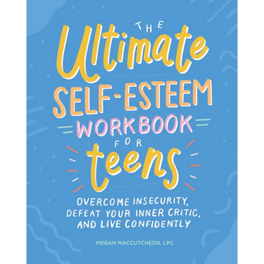 The Ultimate Self-Esteem Workbook for Teens: Overcome Insecurity, Defeat Your Inner Critic, and Live Confidently