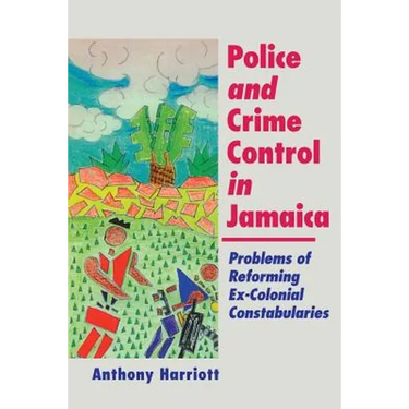 Police and Crime Control in Jamaica: Problems of Reforming Ex-Colonials Constabularies