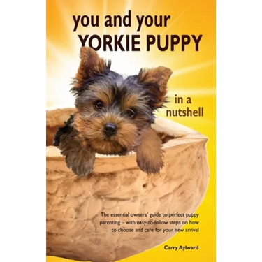You and Your Yorkie Puppy in a Nutshell: The essential owners' guide to perfect puppy parenting - with easy-to-follow steps on how to choose and care