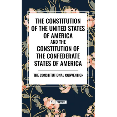 The Constitution of the United States of America and the Constitution of the Confederate States of America