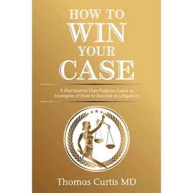 How to Win Your Case: A Psychiatrist Uses Famous Cases as Examples of How to Succeed in Litigation