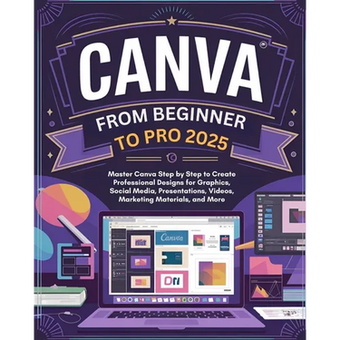 Canva From Beginner to Pro: Master Canva Step by Step to Create Professional Designs for Graphics, Social Media, Presentations, Videos, Marketing