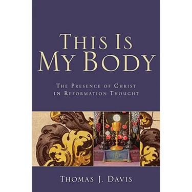 This Is My Body: The Presence of Christ in Reformation Thought