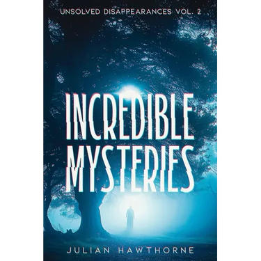 Incredible Mysteries Unsolved Disappearances Vol. 2: True Crime Stories of Missing Persons Who Vanished Without a Trace