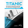 Titanic: Why she collided, why she sank, why she should never have sailed