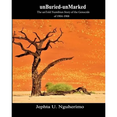 unBuried-unMarked: The unTold Namibian Story of the Genocide of 1904-1908: Pieces and Pains of the Struggle for Justice