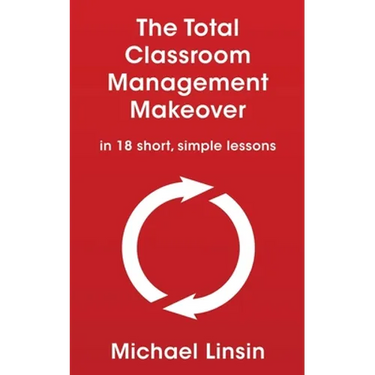 The Total Classroom Management Makeover: in 18 short, simple lessons