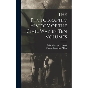 The Photographic History of the Civil War in Ten Volumes