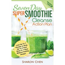 Seven-Day Super Smoothie Cleanse Action Plan: Lose Up To 7 Pounds Or Drop Up To 2 Pant Sizes In 7 Days Without Feeling Hungry