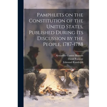 Pamphlets on the Constitution of the United States, Published During its Discussion by the People, 1787-1788