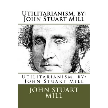 Utilitarianism. by: John Stuart Mill
