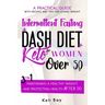 Intermittent Fasting + Dash Diet + Keto For Women over 50: 3 in 1: A practical guide with recipes and tips for losing weight, maintaining a healthy we
