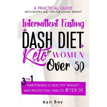 Intermittent Fasting + Dash Diet + Keto For Women over 50: 3 in 1: A practical guide with recipes and tips for losing weight, maintaining a healthy we
