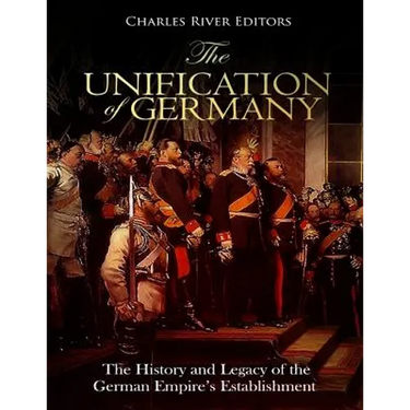 The Unification of Germany: The History and Legacy of the German Empire's Establishment