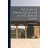 Sketches of Jewish Social Life in the Days of Christ