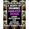 A Month Of Drawing Animated Dogs - Guided Sketchbook For Advance Skill Levels: Thirty Days Of Drawing Dogs In Different Scenarios