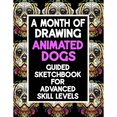A Month Of Drawing Animated Dogs - Guided Sketchbook For Advance Skill Levels: Thirty Days Of Drawing Dogs In Different Scenarios