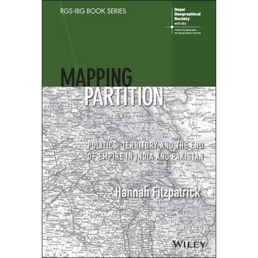 Mapping Partition: Politics, Territory and the End of Empire in India and Pakistan