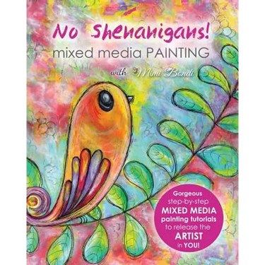 No Shenanigans! Mixed Media Painting: No-nonsense tutorials from start to finish to release the artist in you!