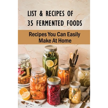 List & Recipes Of 35 Fermented Foods: Recipes You Can Easily Make At Home: Best Fermented Food Recipes