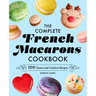 The Complete French Macarons Cookbook: 100 Classic and Creative Recipes