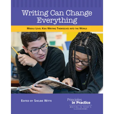 Writing Can Change Everything: Middle Level Kids Writing Themselves Into the World