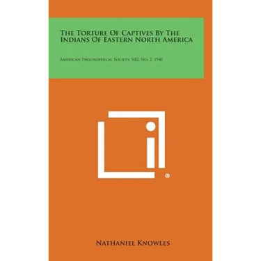 The Torture of Captives by the Indians of Eastern North America: American Philosophical Society, V82, No. 2, 1940