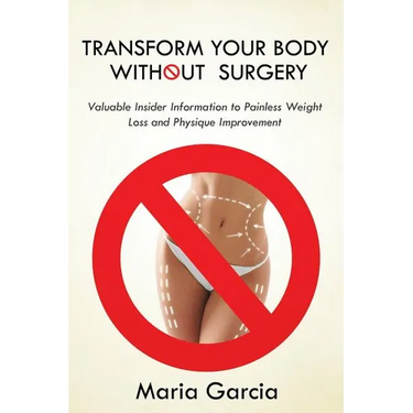 Transform Your Body without Surgery: Valuable Insider Information to Painless Weight Loss and Physique Improvement