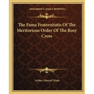 The Fama Fraternitatis Of The Meritorious Order Of The Rosy Cross