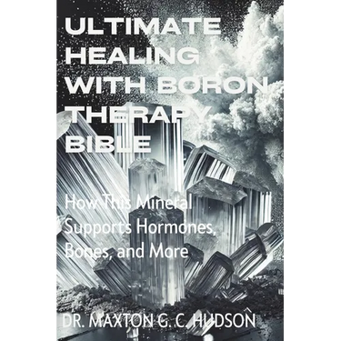 Ultimate Healing With Boron Therapy Bible: How This Mineral Supports Hormones, Bones, and More