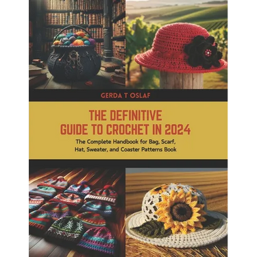 The Definitive Guide to Crochet in 2024: The Complete Handbook for Bag, Scarf, Hat, Sweater, and Coaster Patterns Book