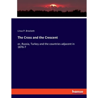 The Cross and the Crescent: or, Russia, Turkey and the countries adjacent in 1876-7