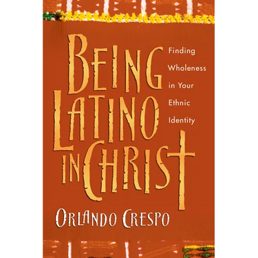 Being Latino in Christ: Finding Wholeness in Your Ethnic Identity