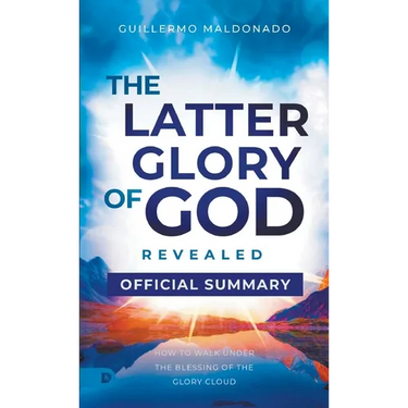 The Official Summary of The Latter Glory of God Revealed: How to Walk Under the Blessing of the Glory Cloud