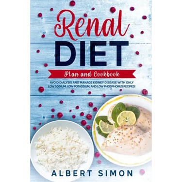 Renal Diet Plan and Cookbook: Avoid Dialysis and Manage Kidney Disease with Only Low Sodium, Low Potassium, and Low Phosphorus Recipes!