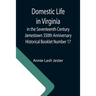 Domestic Life in Virginia in the Seventeenth Century Jamestown 350th Anniversary Historical Booklet Number 17