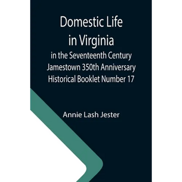 Domestic Life in Virginia in the Seventeenth Century Jamestown 350th Anniversary Historical Booklet Number 17
