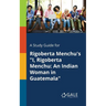 A Study Guide for Rigoberta Menchu's "I, Rigoberta Menchu: An Indian Woman in Guatemala"