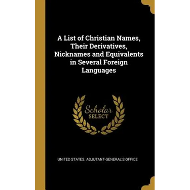 A List of Christian Names, Their Derivatives, Nicknames and Equivalents in Several Foreign Languages