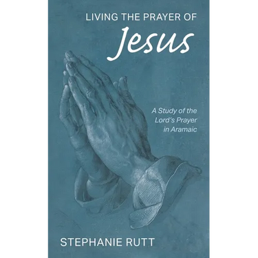 Living the Prayer of Jesus: A Study of the Lord's Prayer in Aramaic