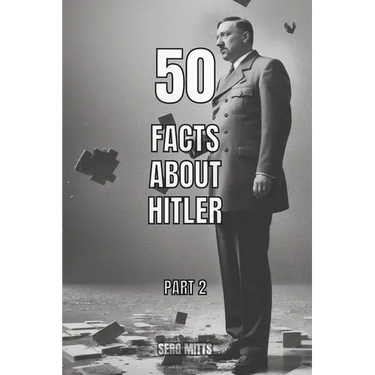 50 facts about Hitler Part 2: World War II, Holocaust, Personal Life, Death and The Fall of Nazi Germany