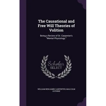 The Causational and Free Will Theories of Volition: Being a Review of Dr. Carpenter's "Mental Physiology."