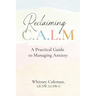 Reclaiming C.A.L.M.: A Practical Guide to Managing Anxiety