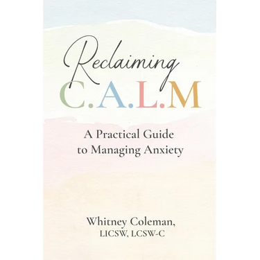 Reclaiming C.A.L.M.: A Practical Guide to Managing Anxiety