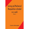 Turning And Mechanical Manipulation Intended As A Work Of General Reference And Practical Instruction On The Lathe, And The Various Mechanical Pursuit