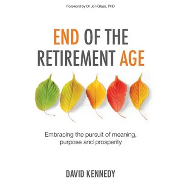 End of the Retirement Age: Embracing the Pursuit of Meaning, Purpose and Prosperity