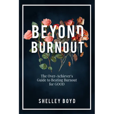 Beyond Burnout: The Over-Achiever's Guide to Beating Burnout for Good