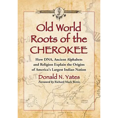 Old World Roots of the Cherokee: How Dna, Ancient Alphabets and Religion Explain the Origins of America's Largest Indian Nation